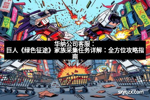 华纳公司客服：巨人《绿色征途》家族采集任务详解：全方位攻略指南